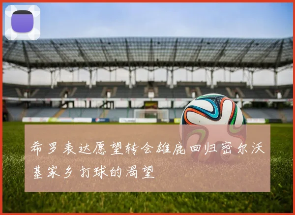 希罗表达愿望转会雄鹿回归密尔沃基家乡打球的渴望