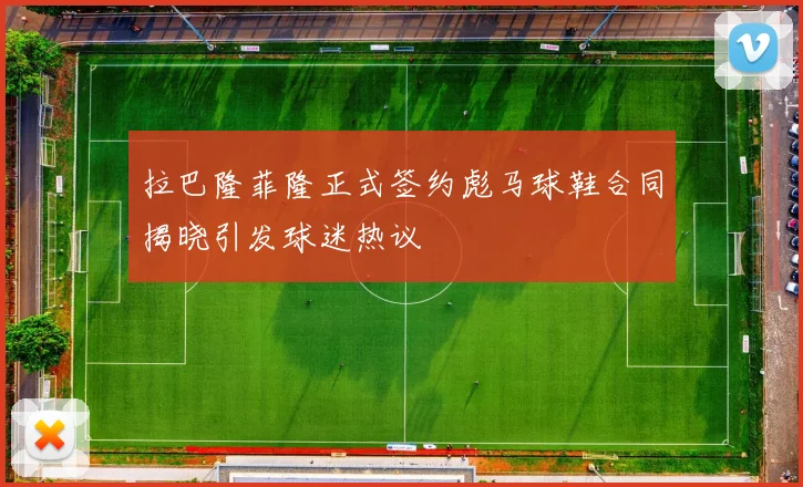 拉巴隆菲隆正式签约彪马球鞋合同揭晓引发球迷热议