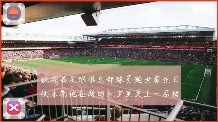 祝海港足球俱乐部球员鲍世蒙生日快乐愿他在新的一岁里更上一层楼